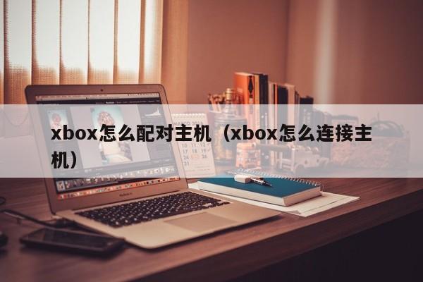 xbox怎么配对主机（xbox怎么连接主机） 第1张